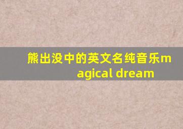 熊出没中的英文名纯音乐magical dream